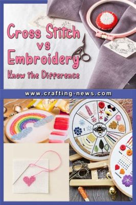 What's the Difference Between Cross Stitch and Embroidery? And Which One Should You Choose for Your Next Crafting Project?